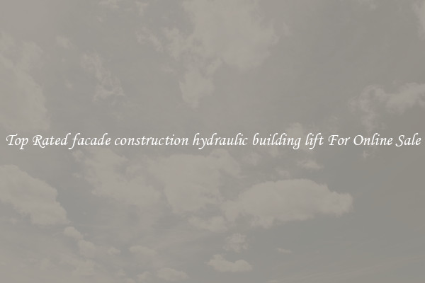 Top Rated facade construction hydraulic building lift For Online Sale