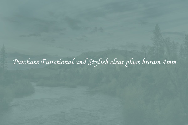 Purchase Functional and Stylish clear glass brown 4mm