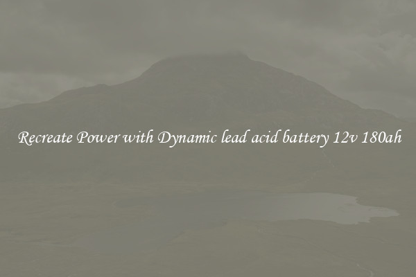 Recreate Power with Dynamic lead acid battery 12v 180ah
