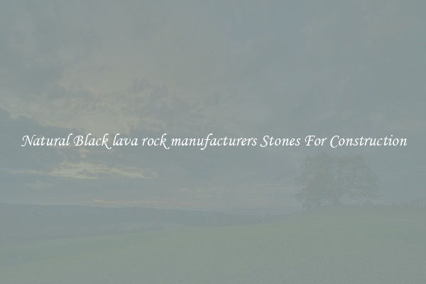 Natural Black lava rock manufacturers Stones For Construction