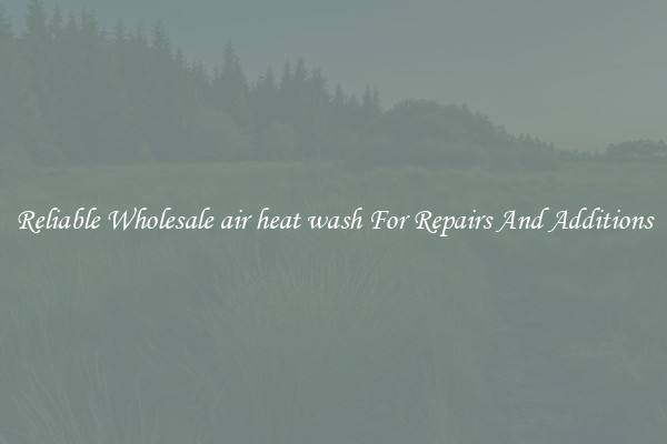 Reliable Wholesale air heat wash For Repairs And Additions