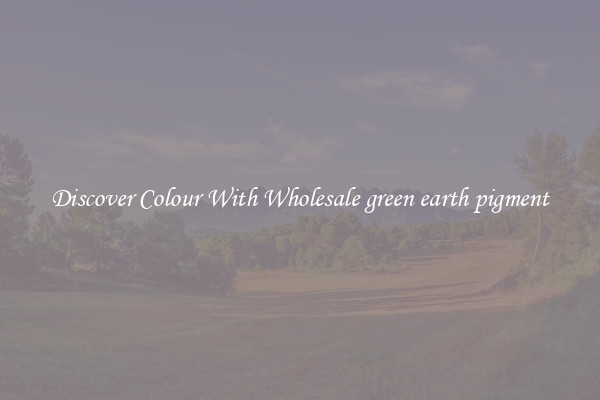 Discover Colour With Wholesale green earth pigment