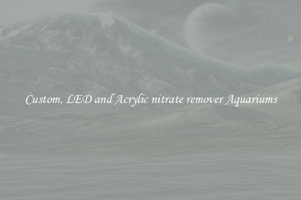 Custom, LED and Acrylic nitrate remover Aquariums