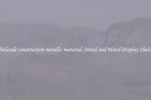 Wholesale construction metallic material, Metal and Wood Display Shelves 