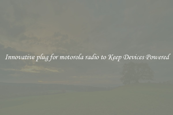 Innovative plug for motorola radio to Keep Devices Powered