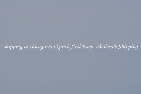 shipping to chicago For Quick And Easy Wholesale Shipping