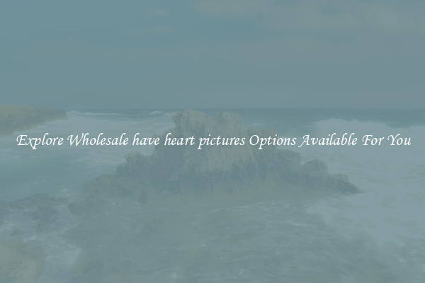 Explore Wholesale have heart pictures Options Available For You