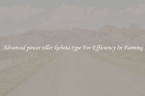 Advanced power tiller kubota type For Efficiency In Farming