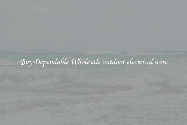 Buy Dependable Wholesale outdoor electrical wire