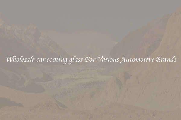 Wholesale car coating glass For Various Automotive Brands