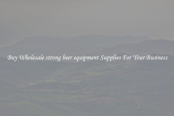 Buy Wholesale strong beer equipment Supplies For Your Business
