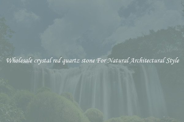 Wholesale crystal red quartz stone For Natural Architectural Style