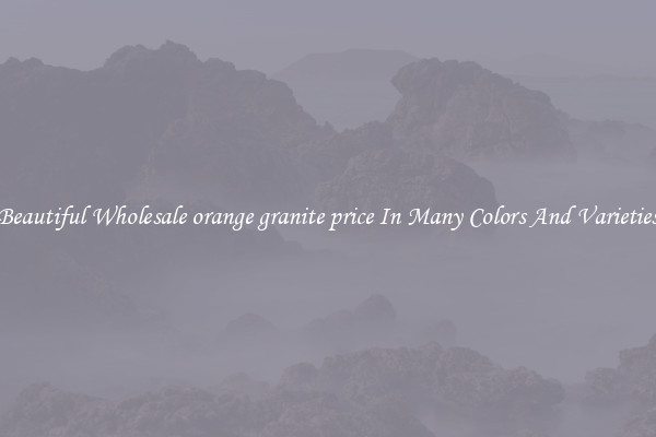 Beautiful Wholesale orange granite price In Many Colors And Varieties