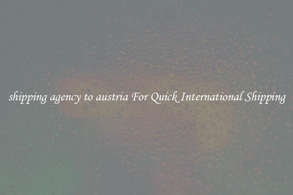 shipping agency to austria For Quick International Shipping