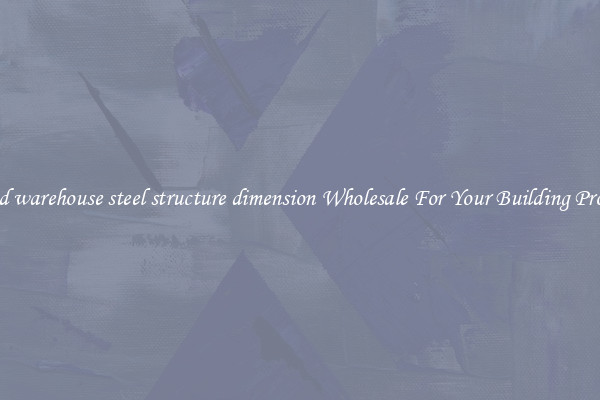 Find warehouse steel structure dimension Wholesale For Your Building Project