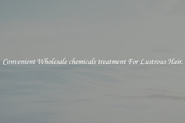 Convenient Wholesale chemicals treatment For Lustrous Hair.