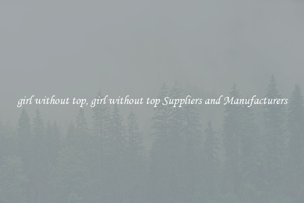 girl without top, girl without top Suppliers and Manufacturers