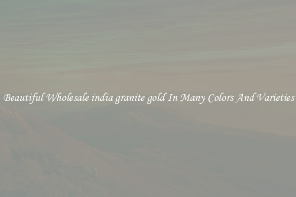 Beautiful Wholesale india granite gold In Many Colors And Varieties
