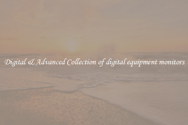 Digital & Advanced Collection of digital equipment monitors