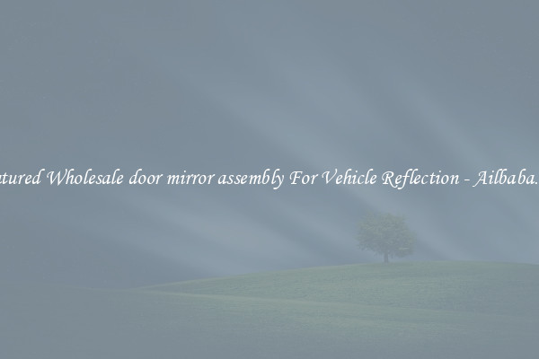 Featured Wholesale door mirror assembly For Vehicle Reflection - Ailbaba.com