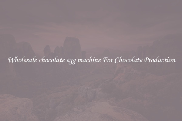 Wholesale chocolate egg machine For Chocolate Production