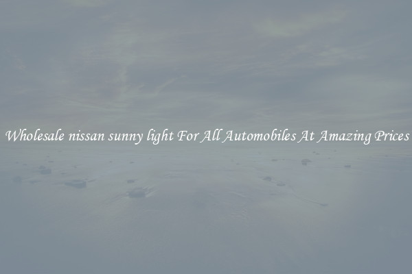 Wholesale nissan sunny light For All Automobiles At Amazing Prices