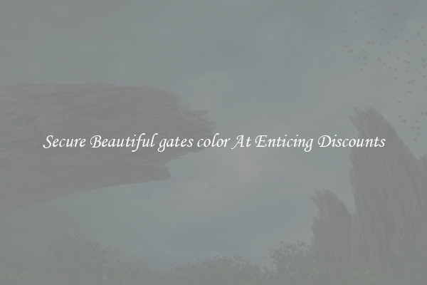 Secure Beautiful gates color At Enticing Discounts