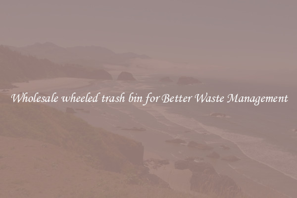 Wholesale wheeled trash bin for Better Waste Management