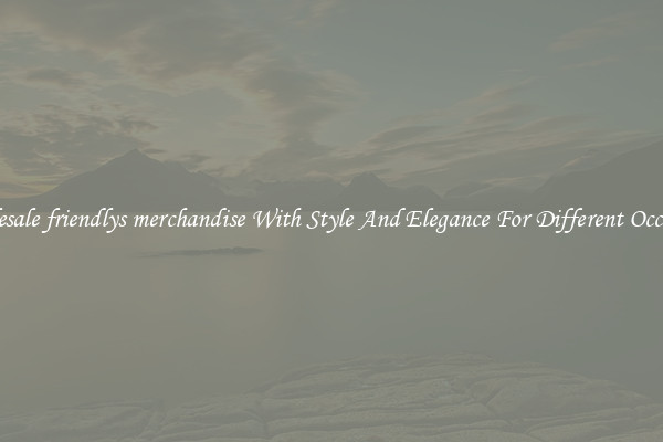 Wholesale friendlys merchandise With Style And Elegance For Different Occasions