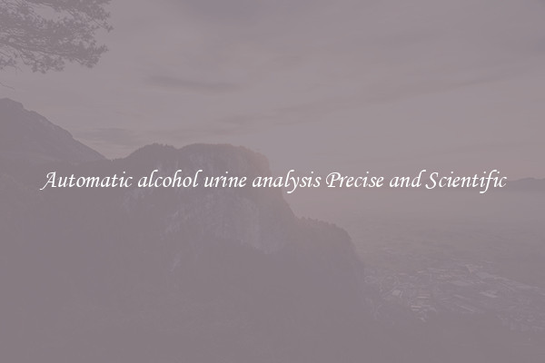 Automatic alcohol urine analysis Precise and Scientific