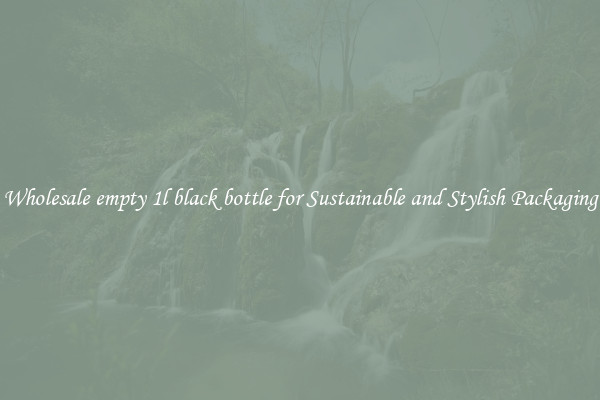 Wholesale empty 1l black bottle for Sustainable and Stylish Packaging