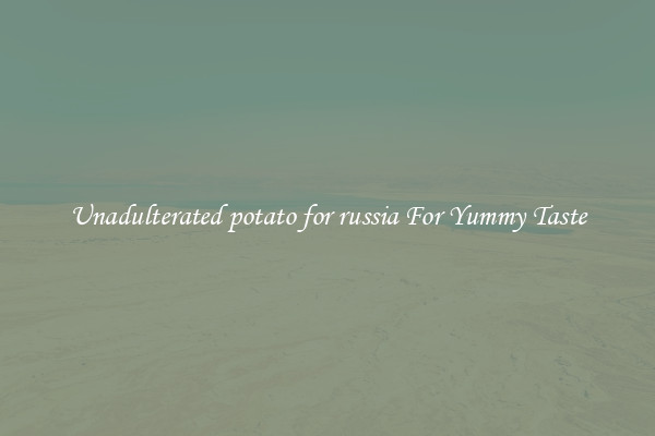 Unadulterated potato for russia For Yummy Taste