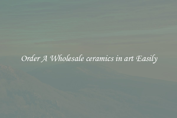 Order A Wholesale ceramics in art Easily