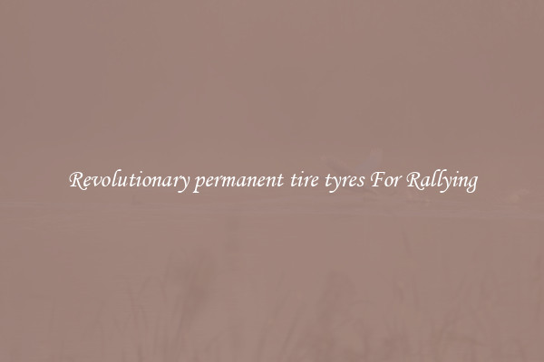Revolutionary permanent tire tyres For Rallying