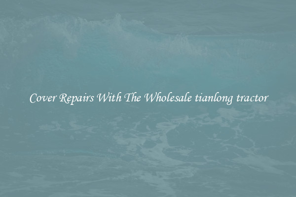  Cover Repairs With The Wholesale tianlong tractor 