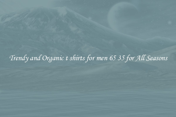 Trendy and Organic t shirts for men 65 35 for All Seasons