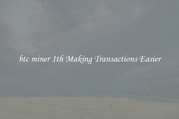 btc miner 1th Making Transactions Easier