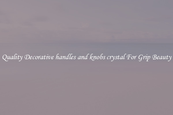 Quality Decorative handles and knobs crystal For Grip Beauty