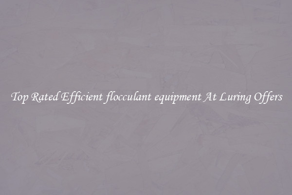 Top Rated Efficient flocculant equipment At Luring Offers