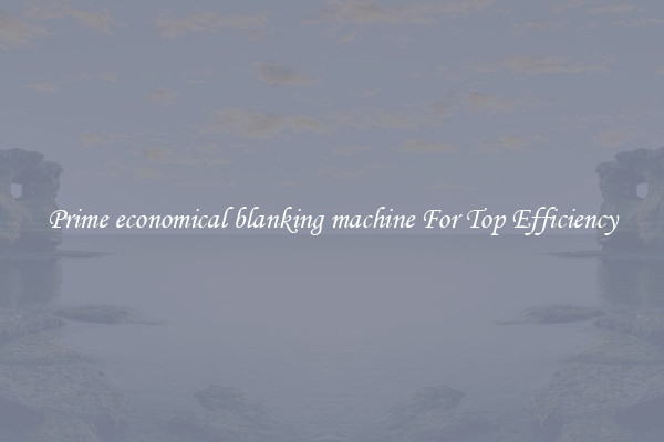 Prime economical blanking machine For Top Efficiency