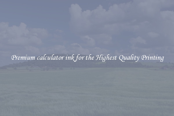 Premium calculator ink for the Highest Quality Printing