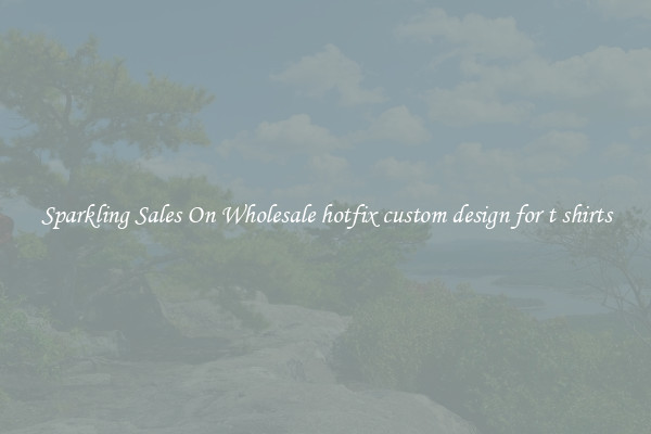 Sparkling Sales On Wholesale hotfix custom design for t shirts