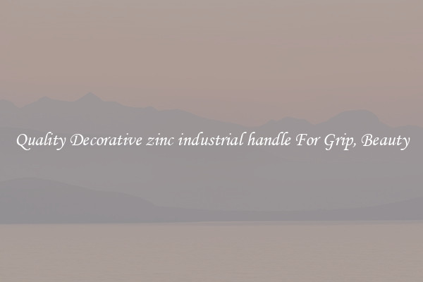 Quality Decorative zinc industrial handle For Grip, Beauty