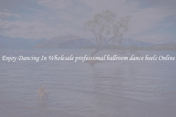 Enjoy Dancing In Wholesale professional ballroom dance heels Online