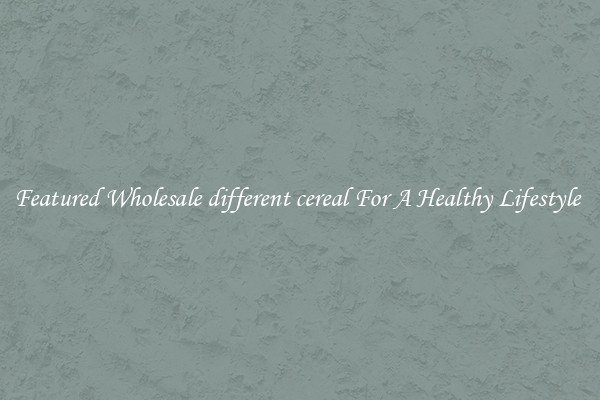 Featured Wholesale different cereal For A Healthy Lifestyle 