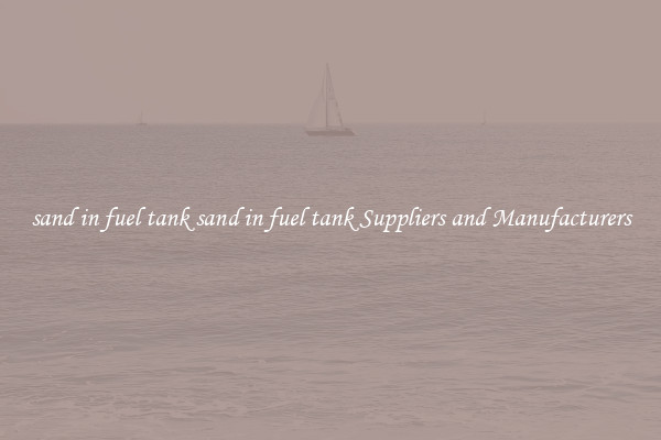 sand in fuel tank sand in fuel tank Suppliers and Manufacturers