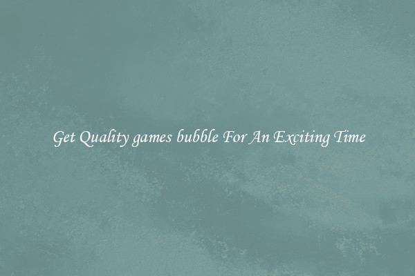 Get Quality games bubble For An Exciting Time