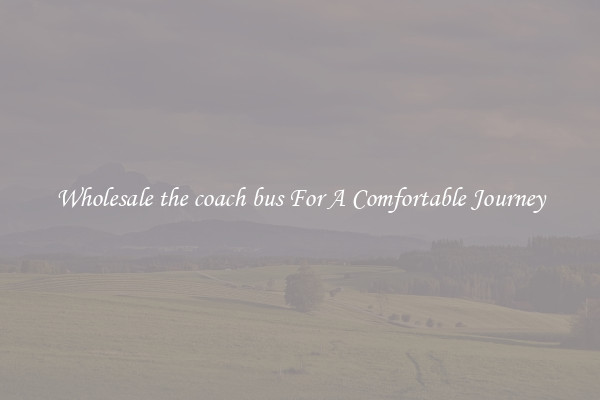 Wholesale the coach bus For A Comfortable Journey