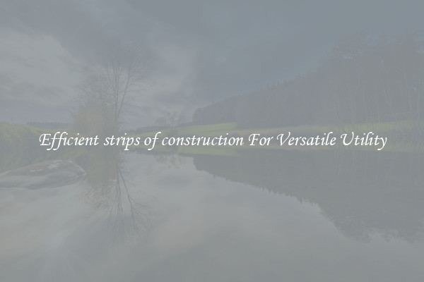 Efficient strips of construction For Versatile Utility