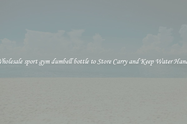 Wholesale sport gym dumbell bottle to Store Carry and Keep Water Handy